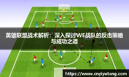 英雄联盟战术解析：深入探讨WE战队的反击策略与成功之道