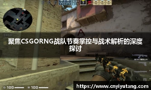 聚焦CSGORNG战队节奏掌控与战术解析的深度探讨