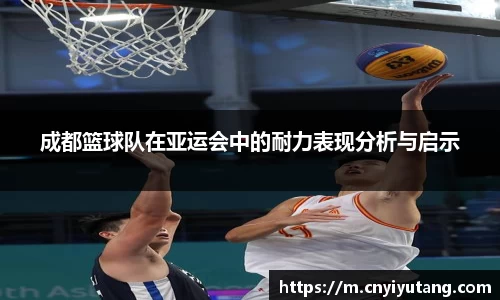 成都篮球队在亚运会中的耐力表现分析与启示