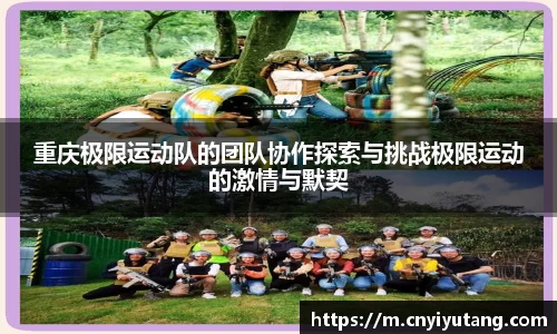 重庆极限运动队的团队协作探索与挑战极限运动的激情与默契