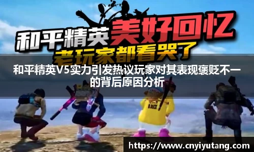 和平精英V5实力引发热议玩家对其表现褒贬不一的背后原因分析