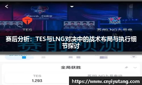 赛后分析：TES与LNG对决中的战术布局与执行细节探讨