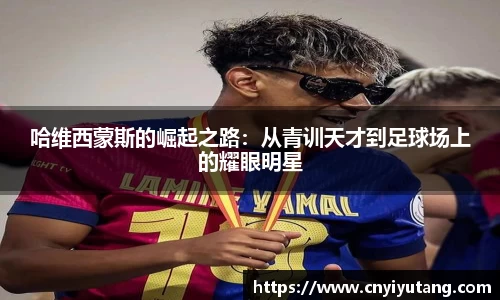 哈维西蒙斯的崛起之路：从青训天才到足球场上的耀眼明星