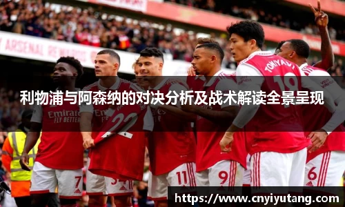 利物浦与阿森纳的对决分析及战术解读全景呈现