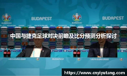 中国与捷克足球对决前瞻及比分预测分析探讨