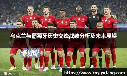 乌克兰与葡萄牙历史交锋战绩分析及未来展望