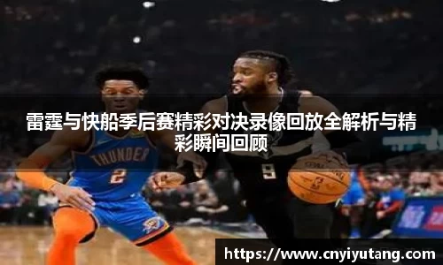 雷霆与快船季后赛精彩对决录像回放全解析与精彩瞬间回顾