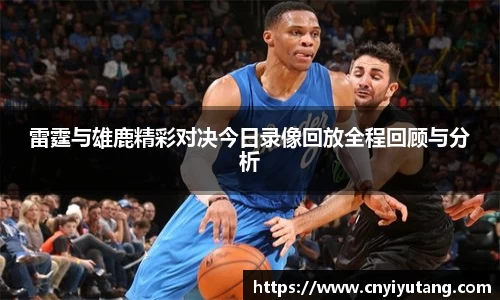 雷霆与雄鹿精彩对决今日录像回放全程回顾与分析