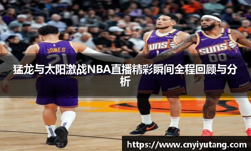 猛龙与太阳激战NBA直播精彩瞬间全程回顾与分析