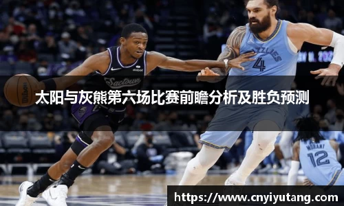 太阳与灰熊第六场比赛前瞻分析及胜负预测